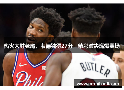 热火大胜老鹰，韦德独得27分，精彩对决燃爆赛场